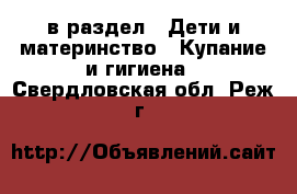  в раздел : Дети и материнство » Купание и гигиена . Свердловская обл.,Реж г.